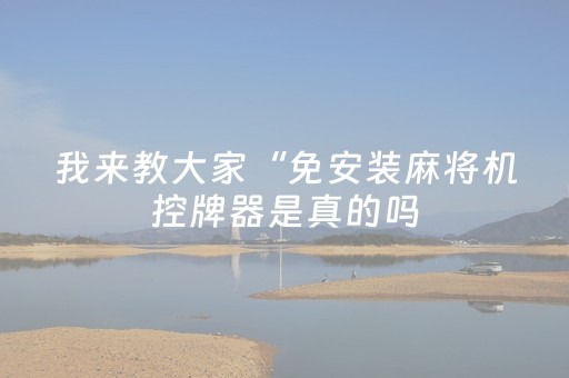 我来教大家“免安装麻将机控牌器是真的吗（助赢神器通用版）