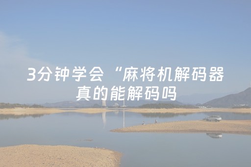 3分钟学会“麻将机解码器真的能解码吗（助赢神器通用版）