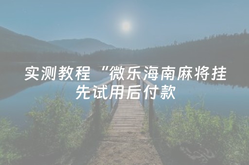实测教程“微乐海南麻将挂先试用后付款（专用辅牌神器免安装）
