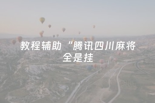教程辅助“腾讯四川麻将全是挂（专用辅牌神器免安装）