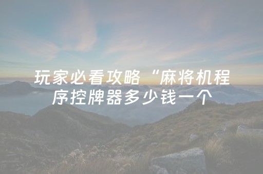 玩家必看攻略“麻将机程序控牌器多少钱一个（助赢神器通用版）