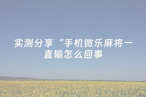 实测分享“手机微乐麻将一直输怎么回事（助赢神器通用版）