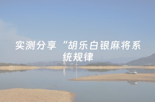 实测分享“胡乐白银麻将系统规律（助赢神器通用版）