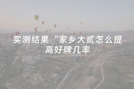 实测结果“家乡大贰怎么提高好牌几率（助赢神器通用版）