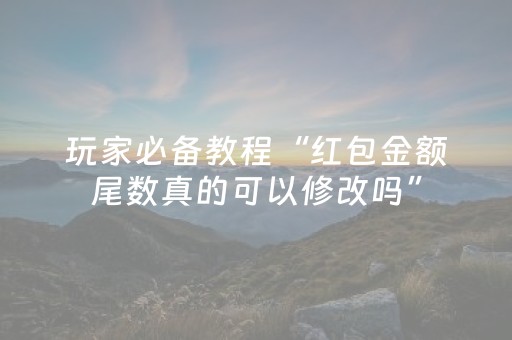 玩家必备教程“红包金额尾数真的可以修改吗”（详细透视教程）-哔哩哔哩