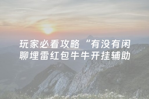 玩家必看攻略“有没有闲聊埋雷红包牛牛开挂辅助软件”（详细透视教程）-哔哩哔哩