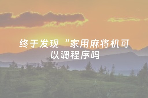 终于发现“家用麻将机可以调程序吗（助赢神器通用版）
