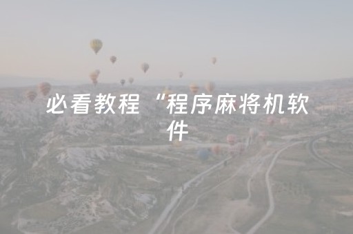 必看教程“程序麻将机软件（助赢神器通用版）