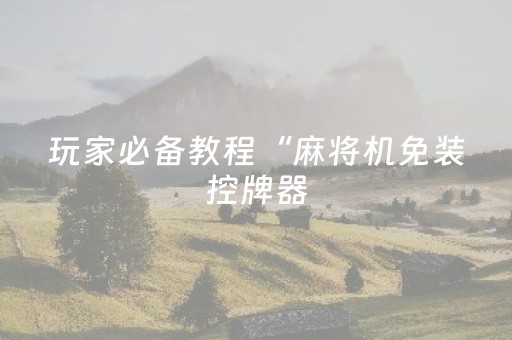 玩家必备教程“麻将机免装控牌器（助赢神器通用版）