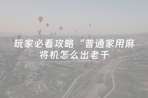 玩家必看攻略“普通家用麻将机怎么出老千（助赢神器通用版）