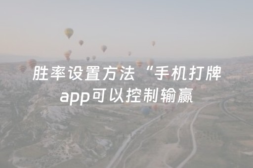 胜率设置方法“手机打牌app可以控制输赢（助赢神器通用版）