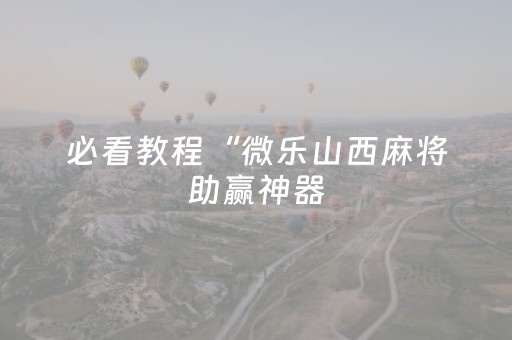 必看教程“微乐山西麻将助赢神器（助赢神器通用版）