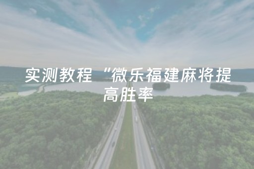 实测教程“微乐福建麻将提高胜率（助赢神器通用版）