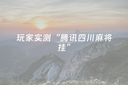 玩家实测“腾讯四川麻将挂”（详细透视教程）-哔哩哔哩