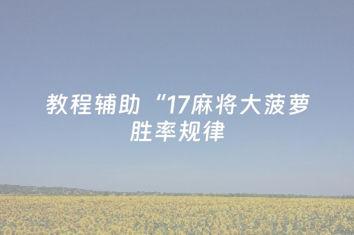 教程辅助“17麻将大菠萝胜率规律（助赢神器通用版）