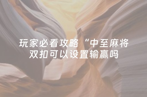 玩家必看攻略“中至麻将双扣可以设置输赢吗（专用辅牌神器免安装）