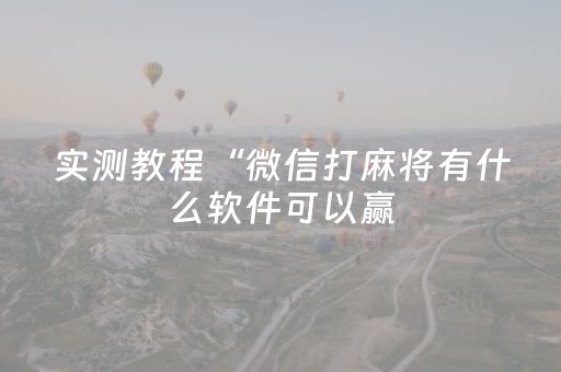 实测教程“微信打麻将有什么软件可以赢（专用辅牌神器免安装）