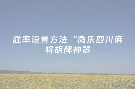 胜率设置方法“微乐四川麻将胡牌神器（助赢神器通用版）