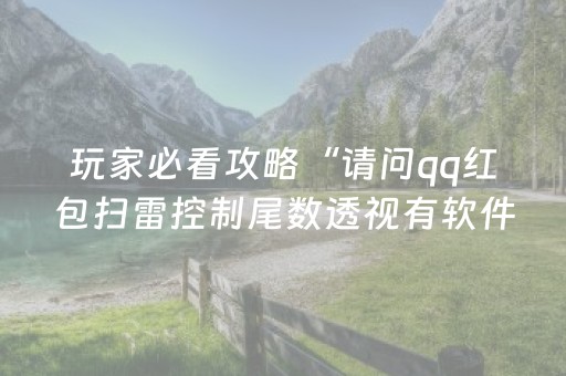 玩家必看攻略“请问qq红包扫雷控制尾数透视有软件有吗”（详细透视教程）-哔哩哔哩