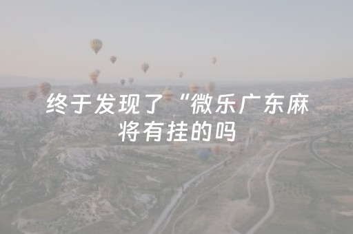 终于发现了“微乐广东麻将有挂的吗（助赢神器通用版）