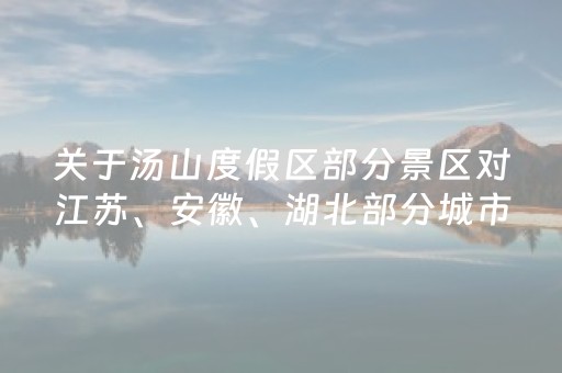 关于汤山度假区部分景区对江苏、安徽、湖北部分城市游客免费开放的公告（还有酒店优惠）