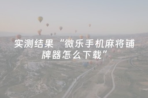 实测结果“微乐手机麻将铺牌器怎么下载”（详细透视教程）-哔哩哔哩