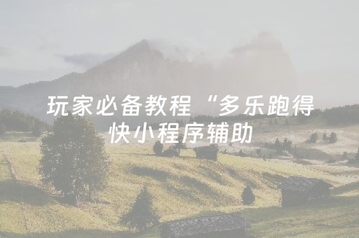 玩家必备教程“多乐跑得快小程序辅助（专用辅牌神器免安装）