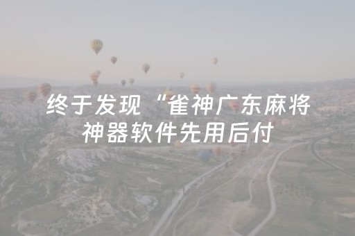 终于发现“雀神广东麻将神器软件先用后付（专用辅牌神器免安装）