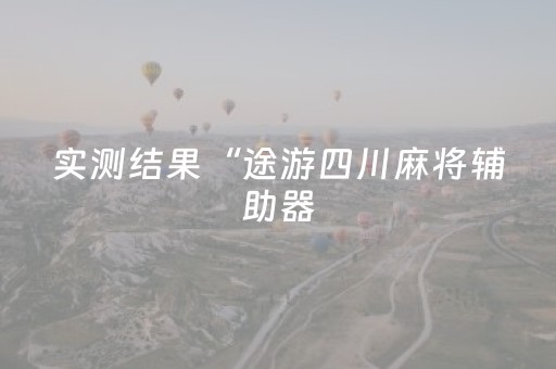 实测结果“途游四川麻将辅助器（助赢神器通用版）