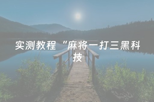 实测教程“麻将一打三黑科技（助赢神器通用版）