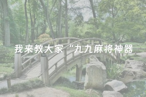 我来教大家“九九麻将神器（专用辅牌神器免安装）