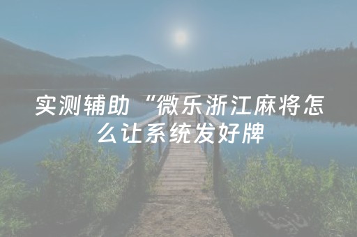 实测辅助“微乐浙江麻将怎么让系统发好牌（专用辅牌神器免安装）