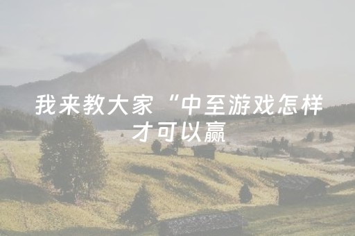 我来教大家“中至游戏怎样才可以赢（助赢神器通用版）