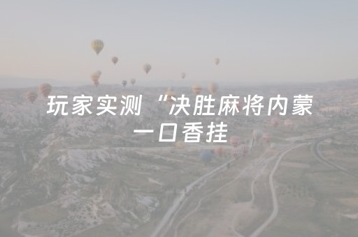 玩家实测“决胜麻将内蒙一口香挂（专用辅牌神器免安装）