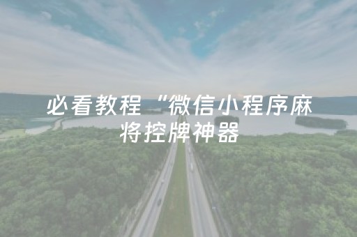 必看教程“微信小程序麻将控牌神器（专用辅牌神器免安装）
