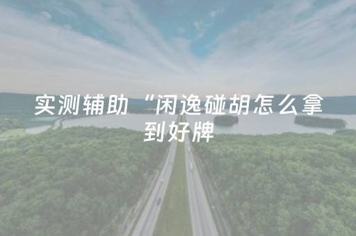 实测辅助“闲逸碰胡怎么拿到好牌（助赢神器通用版）