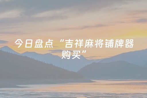 今日盘点“吉祥麻将铺牌器购买”（详细辅助教程）-哔哩哔哩