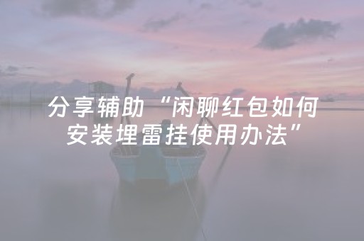 分享辅助“闲聊红包如何安装埋雷挂使用办法”（详细透视教程）-哔哩哔哩