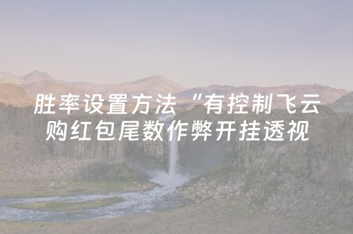 胜率设置方法“有控制飞云购红包尾数作弊开挂透视软件”（详细透视教程）-哔哩哔哩