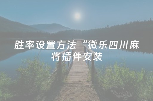 胜率设置方法“微乐四川麻将插件安装（助赢神器通用版）