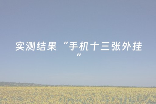 实测结果“手机十三张外挂”（详细透视教程）-哔哩哔哩