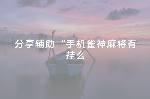分享辅助“手机雀神麻将有挂么（助赢神器通用版）