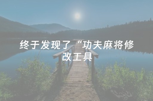 终于发现了“功夫麻将修改工具（专用辅牌神器免安装）