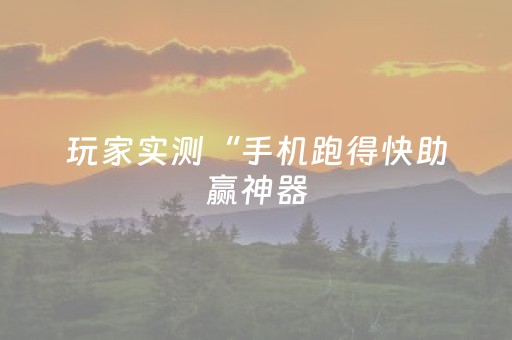 玩家实测“手机跑得快助赢神器（助赢神器通用版）