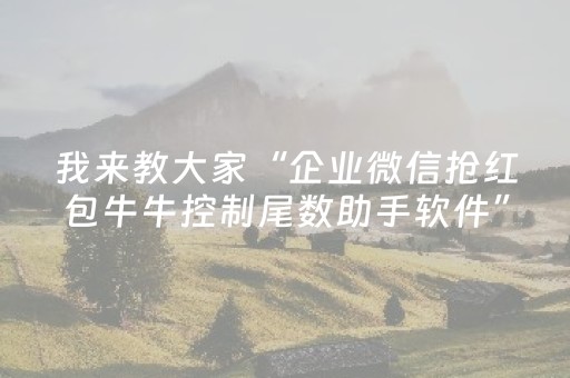 我来教大家“企业微信抢红包牛牛控制尾数助手软件”（详细透视教程）-哔哩哔哩