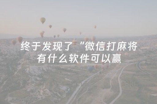 终于发现了“微信打麻将有什么软件可以赢（专用辅牌神器免安装）