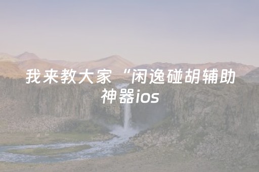 我来教大家“闲逸碰胡辅助神器ios（助赢神器通用版）