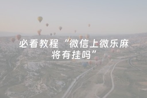 必看教程“微信上微乐麻将有挂吗”（详细透视教程）-哔哩哔哩