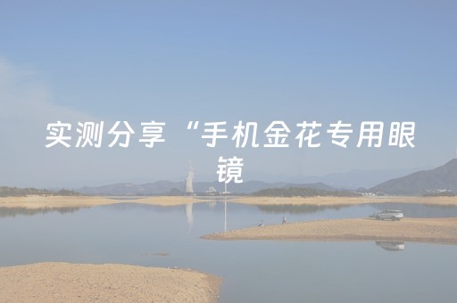 实测分享“手机金花专用眼镜（专用辅牌神器免安装）