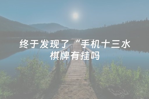 终于发现了“手机十三水棋牌有挂吗（助赢神器通用版）